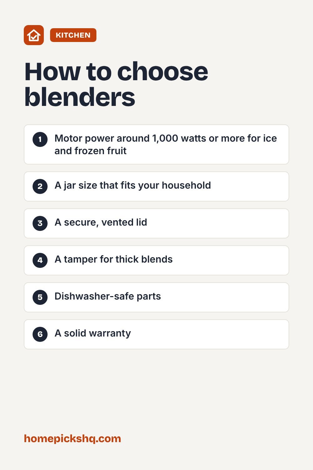 How to choose checklist: Motor power around 1,000 watts or more for ice and frozen fruit; A jar size that fits your household; A secure, vented lid; A tamper for thick blends; Dishwasher-safe parts; A solid warranty