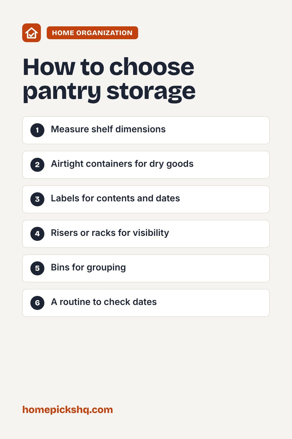 How to choose checklist: Measure shelf dimensions; Airtight containers for dry goods; Labels for contents and dates; Risers or racks for visibility; Bins for grouping; A routine to check dates
